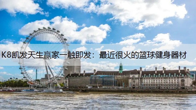 K8凯发天生赢家一触即发：最近很火的篮球健身器材