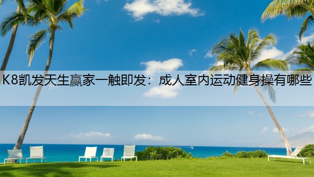 K8凯发天生赢家一触即发：成人室内运动健身操有哪些
