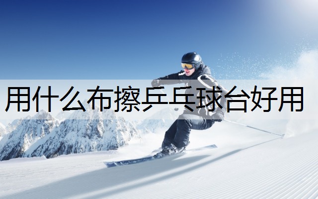 用什么布擦乒乓球台好用